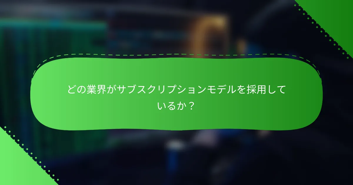 どの業界がサブスクリプションモデルを採用しているか？