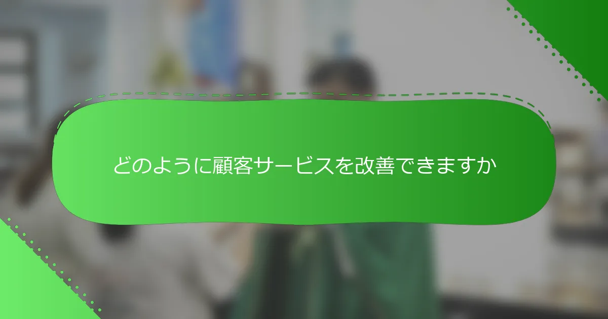 どのように顧客サービスを改善できますか