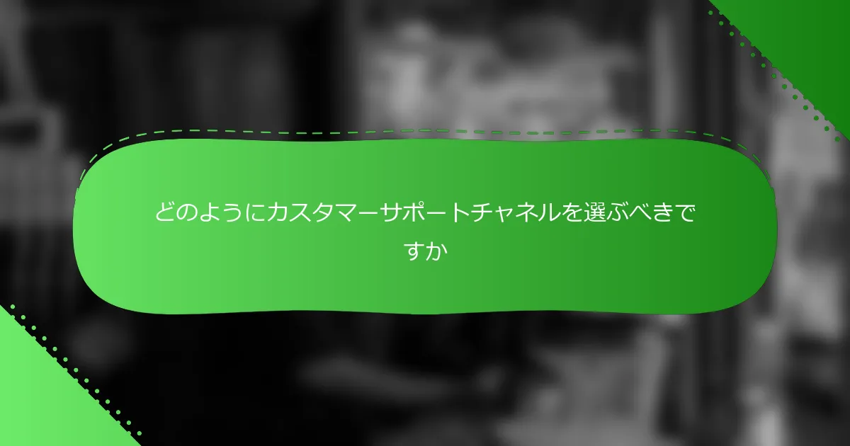 どのようにカスタマーサポートチャネルを選ぶべきですか