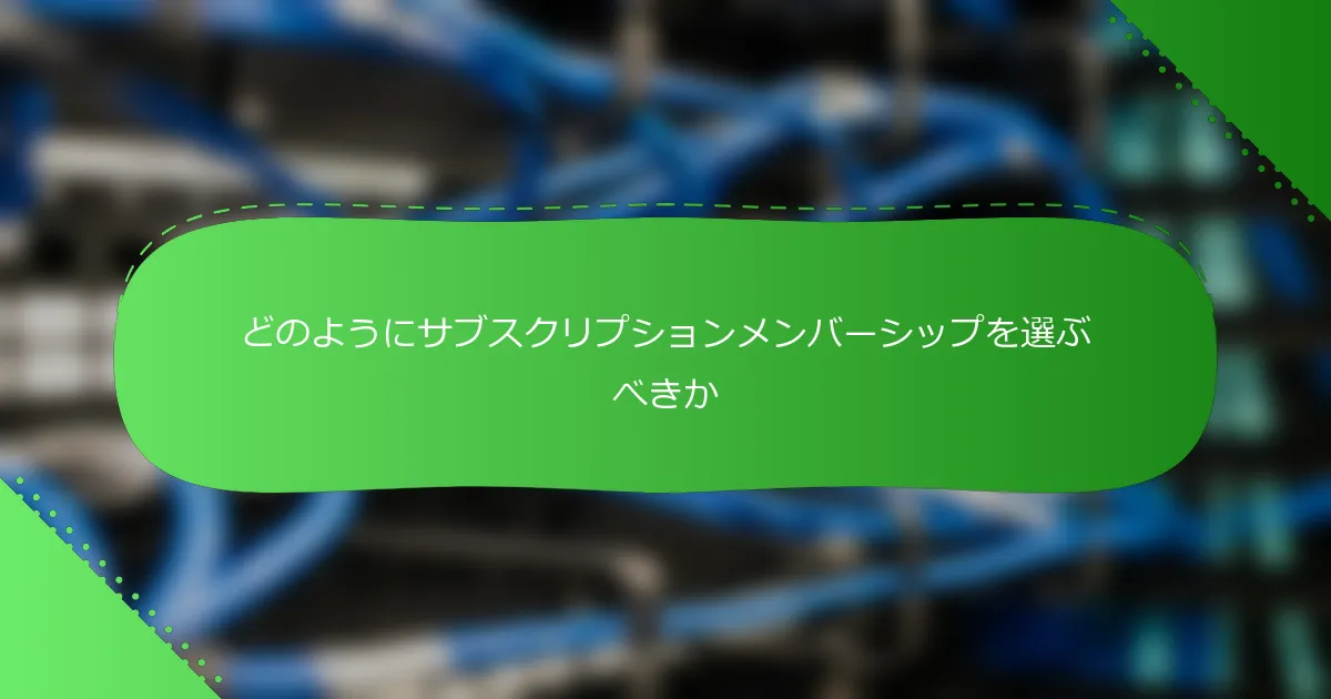 どのようにサブスクリプションメンバーシップを選ぶべきか