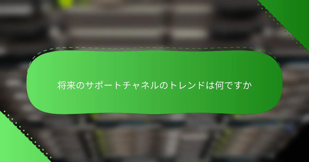 将来のサポートチャネルのトレンドは何ですか