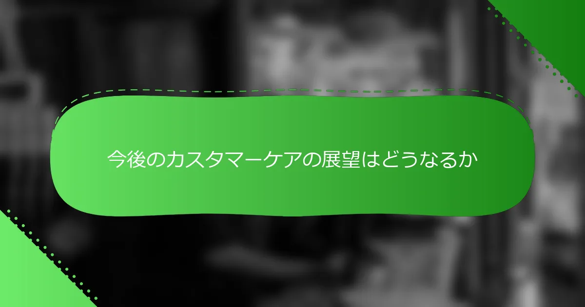 今後のカスタマーケアの展望はどうなるか