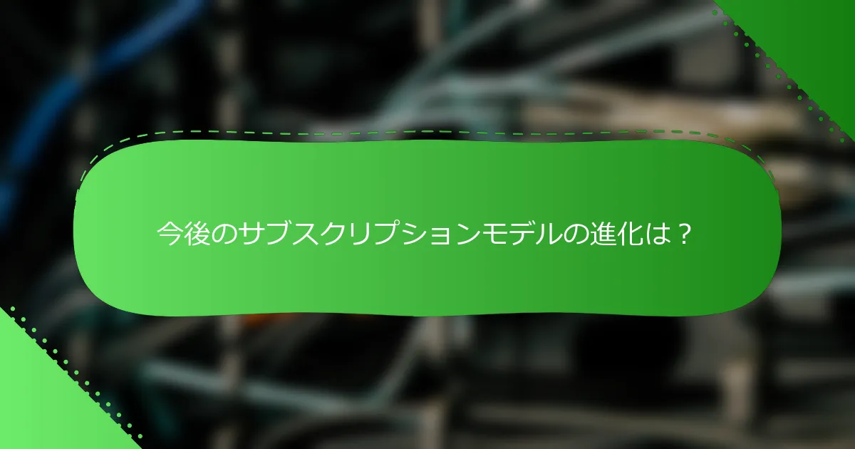 今後のサブスクリプションモデルの進化は？