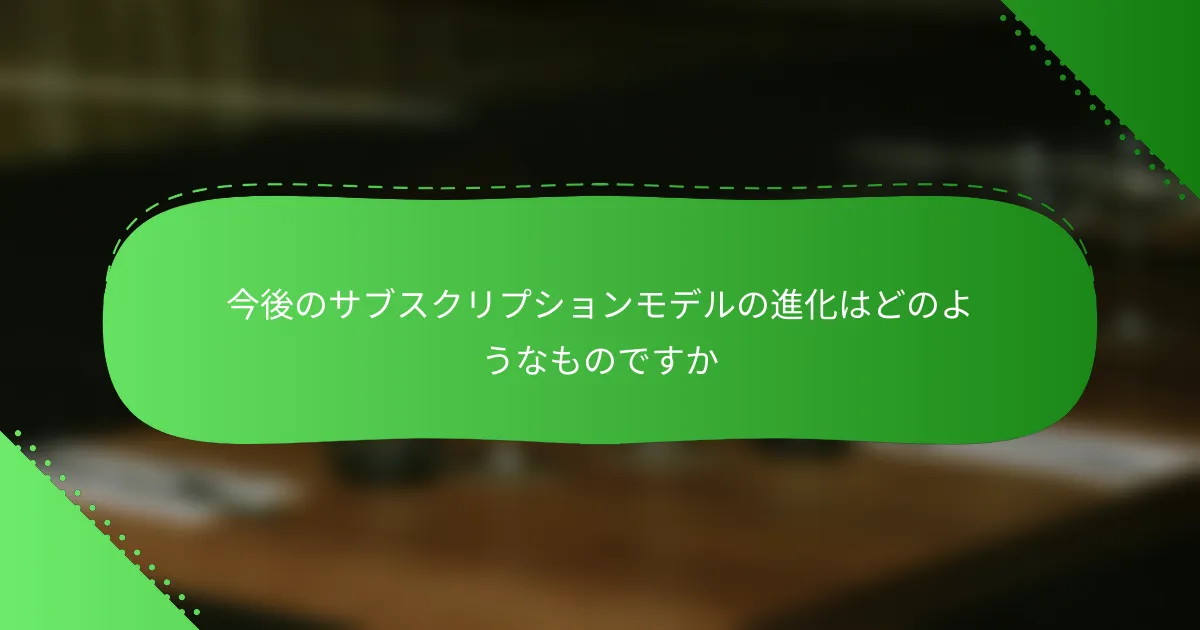今後のサブスクリプションモデルの進化はどのようなものですか