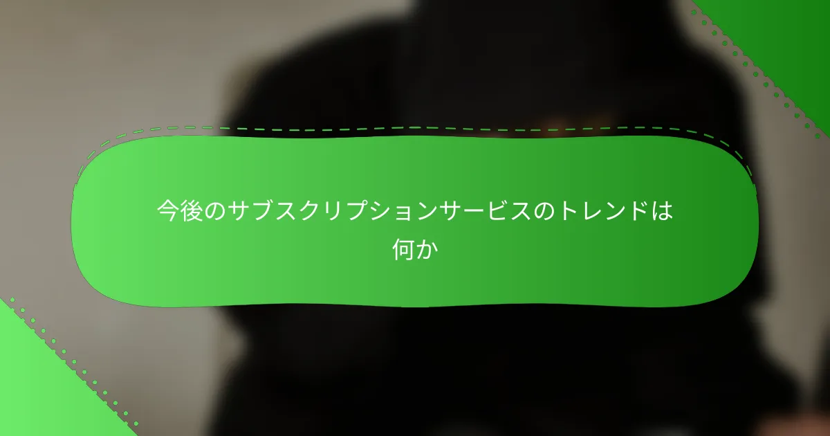 今後のサブスクリプションサービスのトレンドは何か