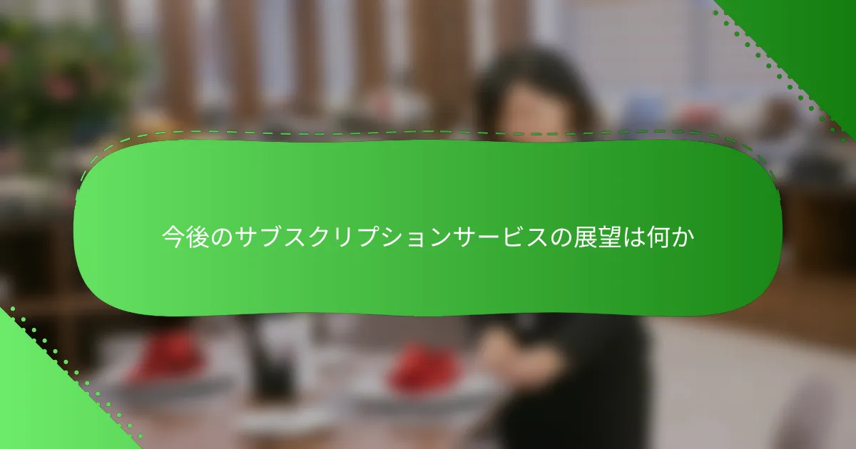今後のサブスクリプションサービスの展望は何か