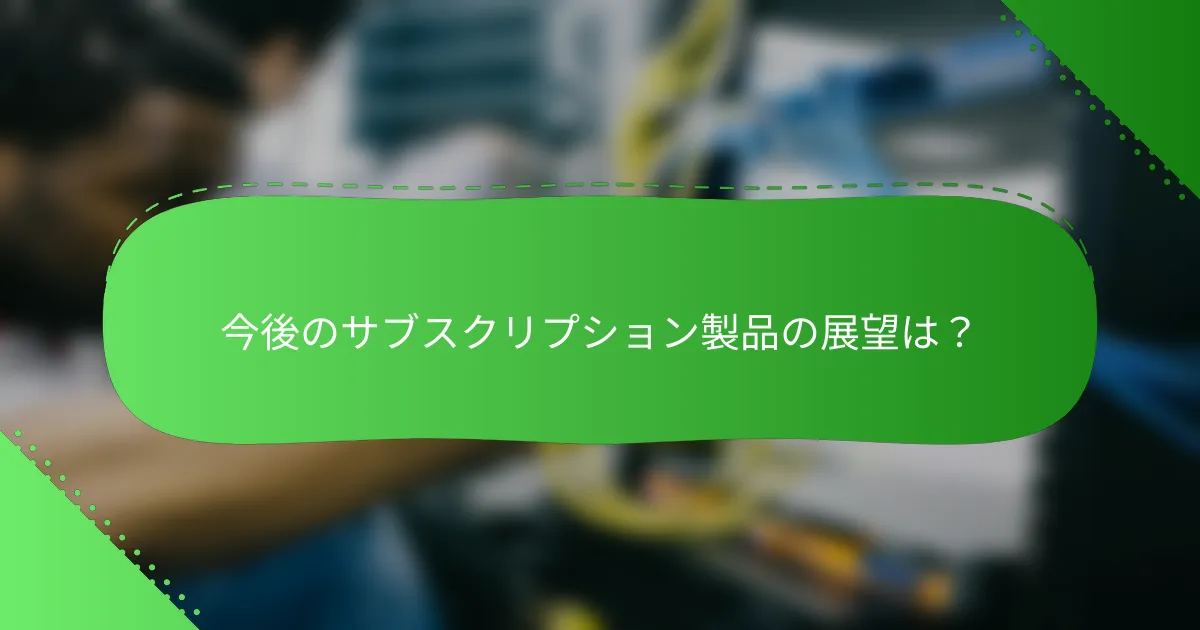 今後のサブスクリプション製品の展望は？