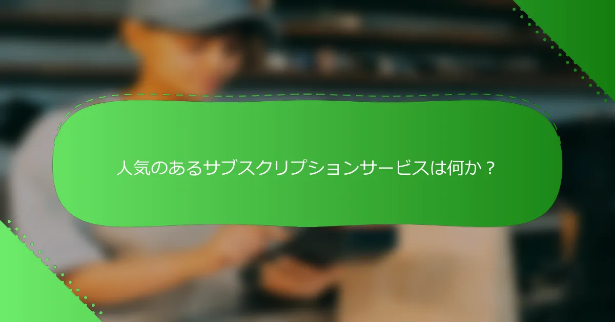 人気のあるサブスクリプションサービスは何か？