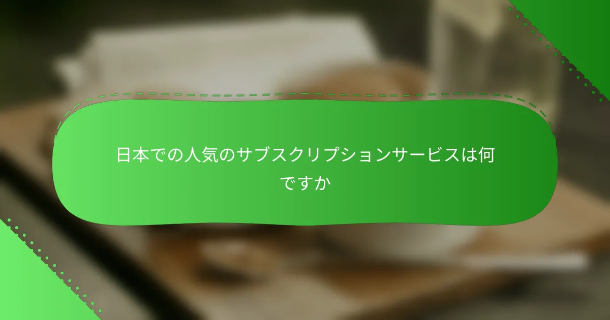 日本での人気のサブスクリプションサービスは何ですか