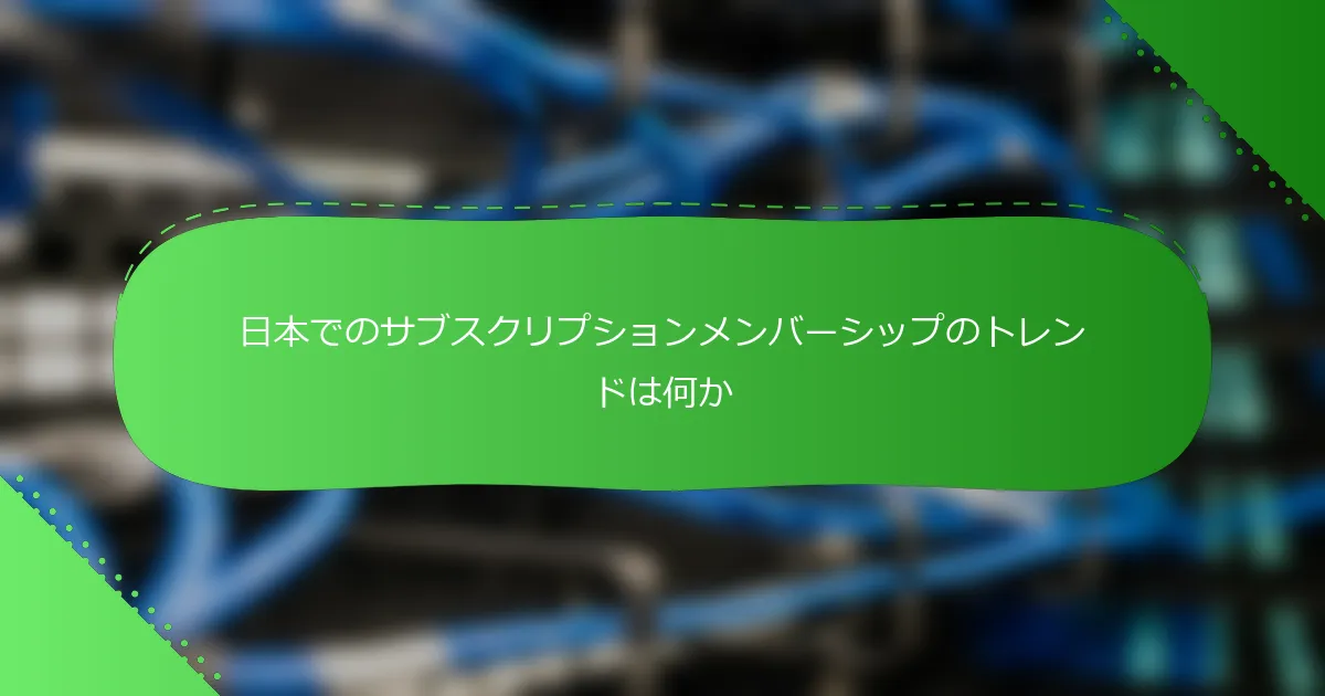 日本でのサブスクリプションメンバーシップのトレンドは何か