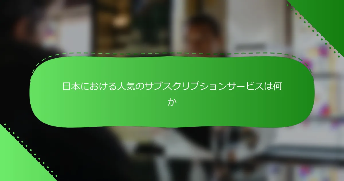 日本における人気のサブスクリプションサービスは何か