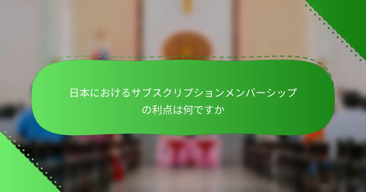 日本におけるサブスクリプションメンバーシップの利点は何ですか