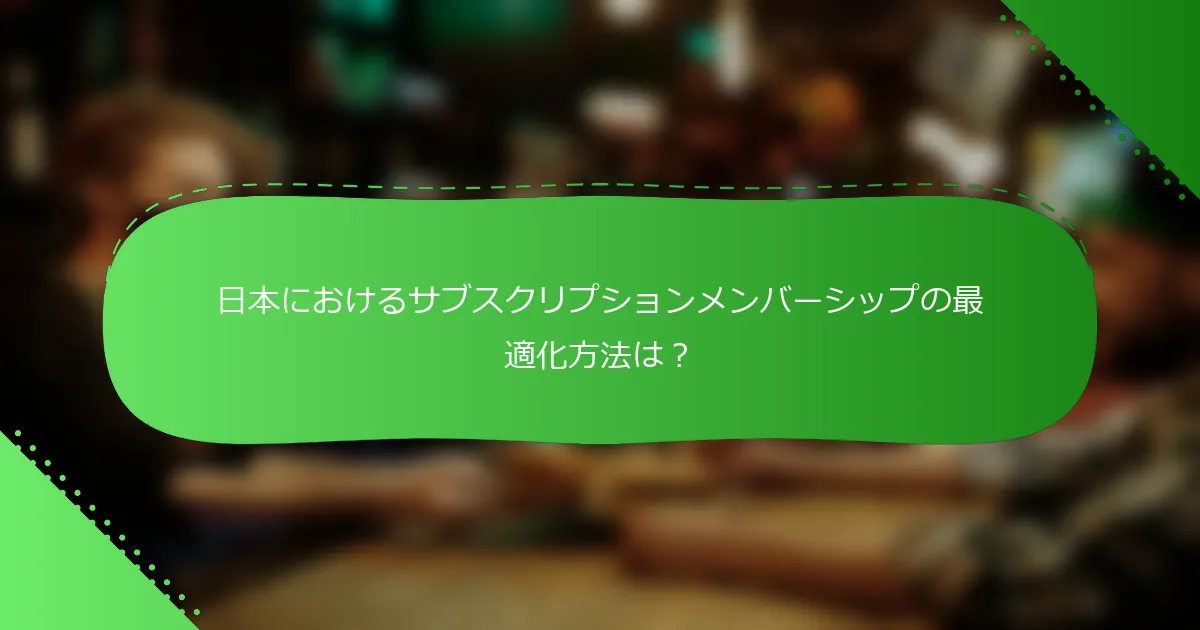 日本におけるサブスクリプションメンバーシップの最適化方法は？