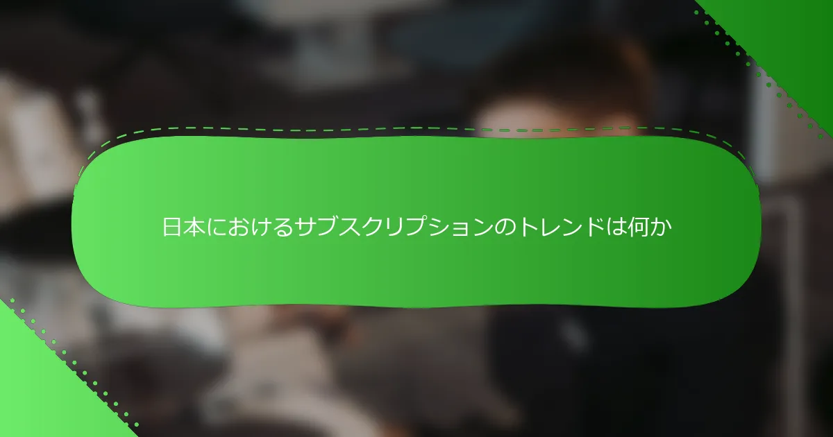 日本におけるサブスクリプションのトレンドは何か