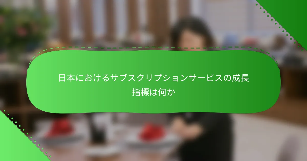 日本におけるサブスクリプションサービスの成長指標は何か