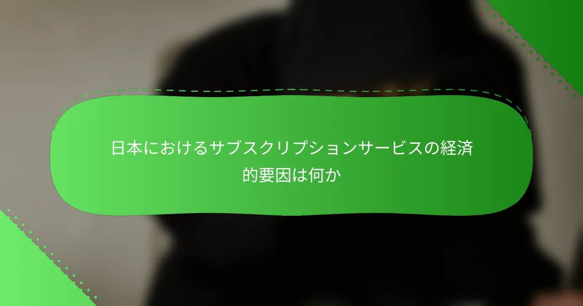 日本におけるサブスクリプションサービスの経済的要因は何か