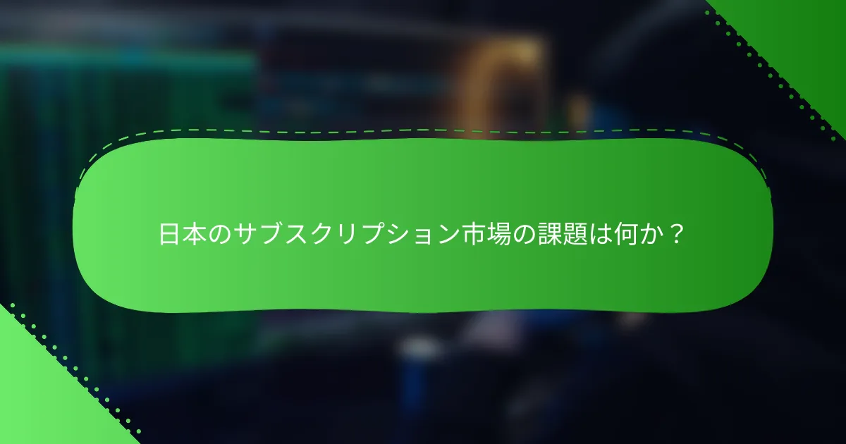 日本のサブスクリプション市場の課題は何か？