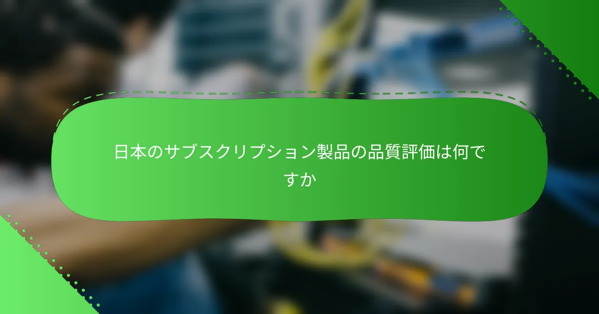 日本のサブスクリプション製品の品質評価は何ですか