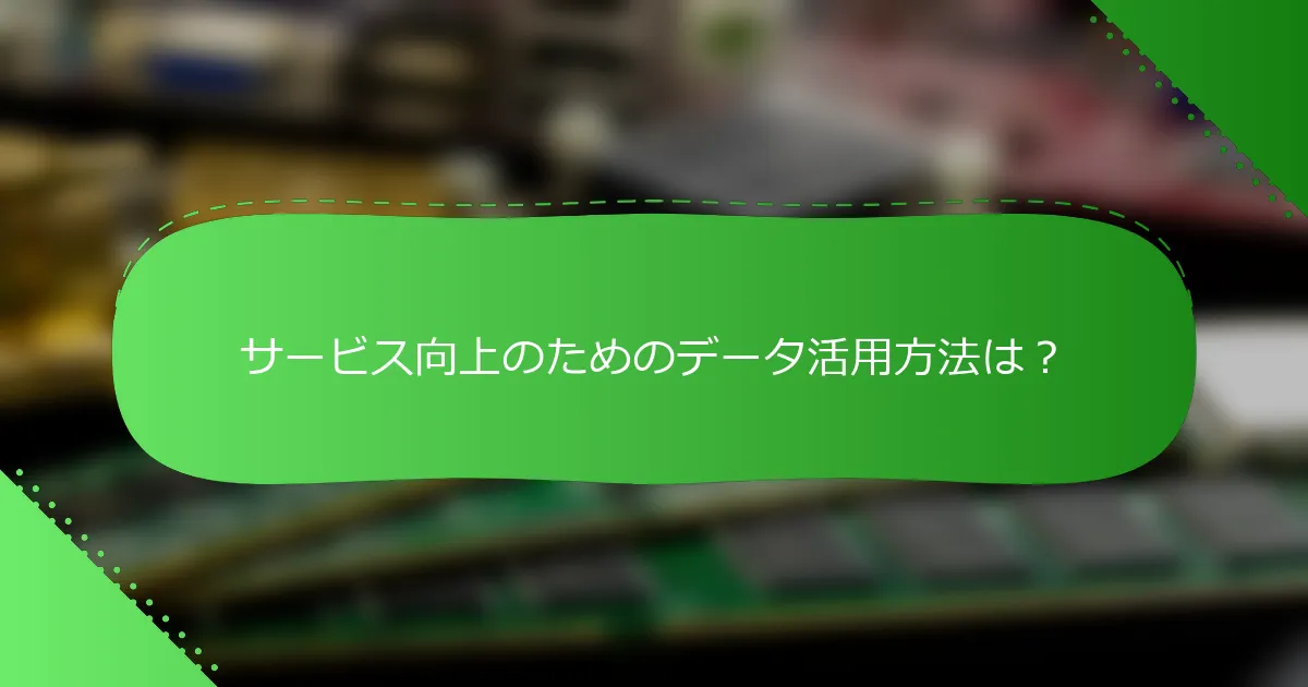 サービス向上のためのデータ活用方法は？