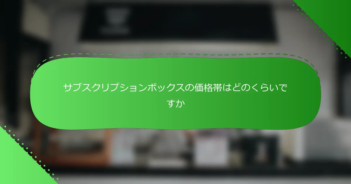 サブスクリプションボックスの価格帯はどのくらいですか