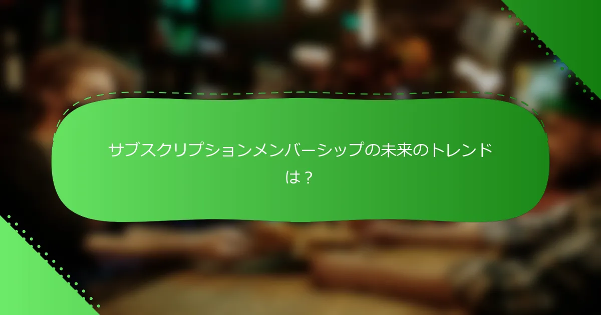 サブスクリプションメンバーシップの未来のトレンドは？