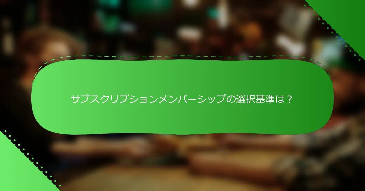 サブスクリプションメンバーシップの選択基準は？
