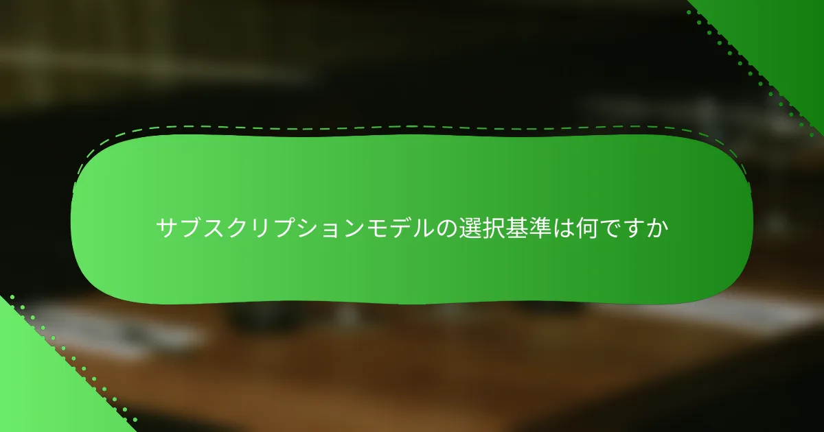 サブスクリプションモデルの選択基準は何ですか