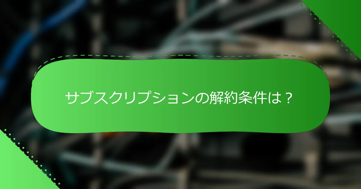 サブスクリプションの解約条件は？