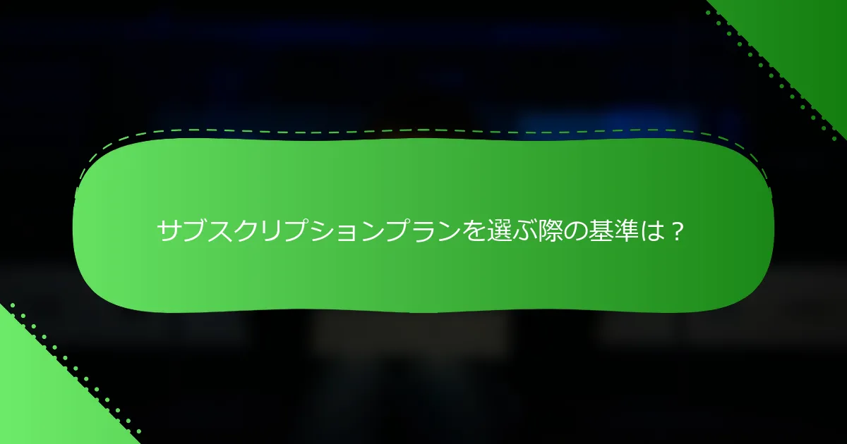 サブスクリプションプランを選ぶ際の基準は？