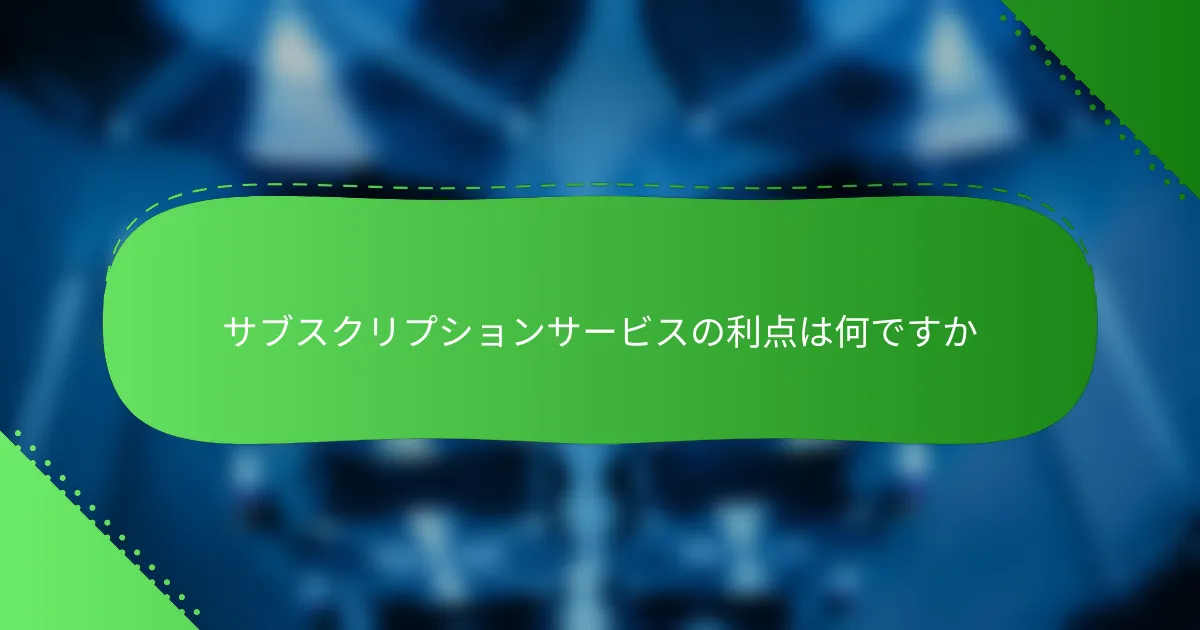 サブスクリプションサービスの利点は何ですか