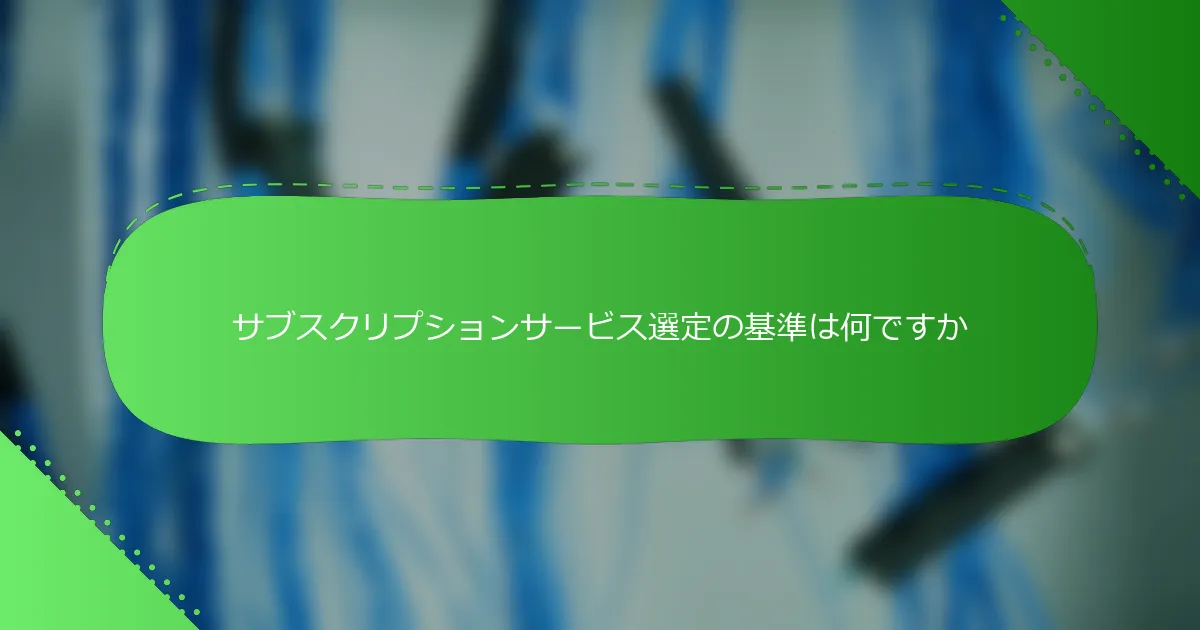 サブスクリプションサービス選定の基準は何ですか