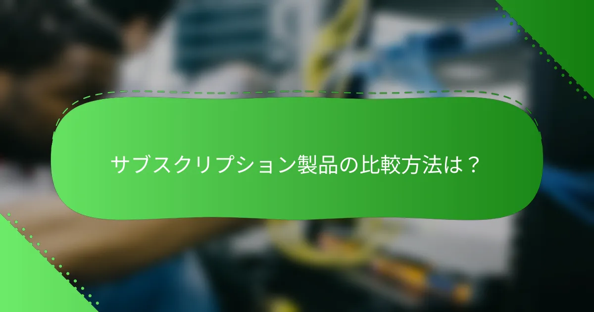 サブスクリプション製品の比較方法は？