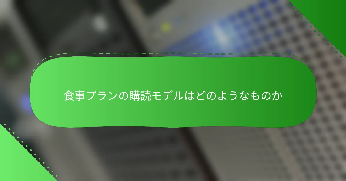 食事プランの購読モデルはどのようなものか