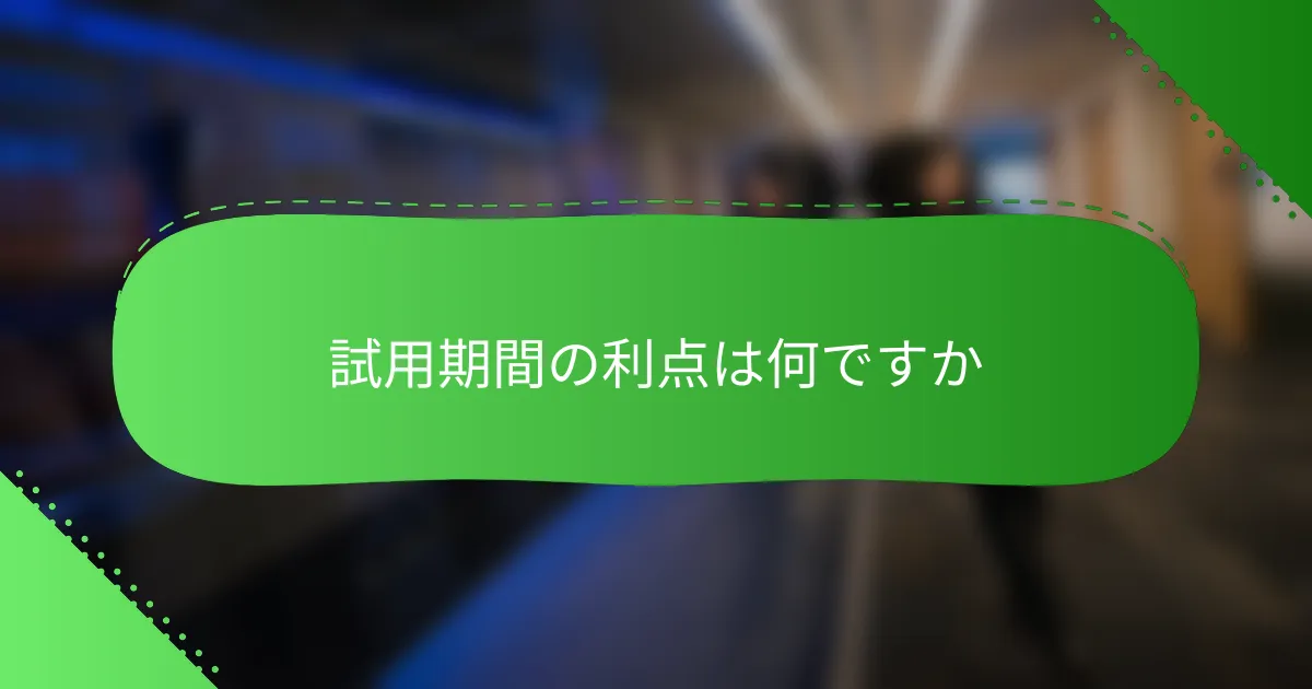 試用期間の利点は何ですか