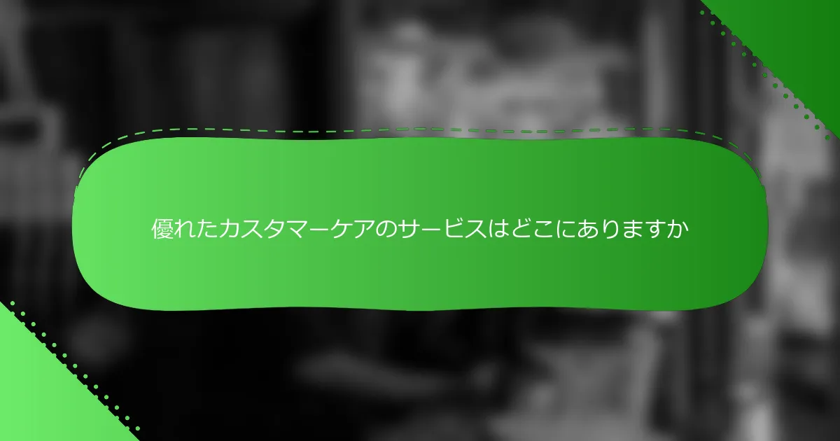 優れたカスタマーケアのサービスはどこにありますか