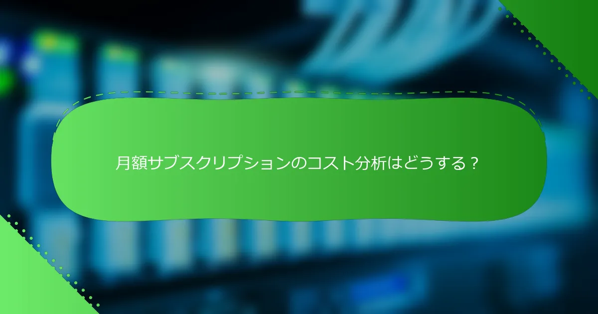 月額サブスクリプションのコスト分析はどうする？